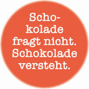 Magnet Schokolade fragt nicht. Schokolade versteht.